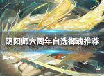 《阴阳师》六周年自选御魂选那些 六周年自选御魂推荐