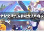 《金铲铲之战》九五碧波龙法怎么玩 九五碧波龙法阵容攻略