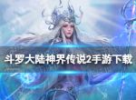 《斗罗大陆神界传说2》手游下载 下载地址