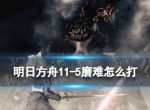 《明日方舟》11-5磨难难度攻略 主线11章淬火尘霾11-5单核玛恩纳