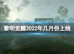 《黎明觉醒》2022年几月份上线 公测时间预测