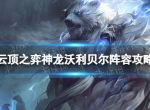 《云顶之弈手游》神龙沃利贝尔阵容攻略 s7.5神龙狗熊出装