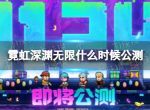 《霓虹深渊无限》什么时候公测 公测时间