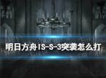 《明日方舟》IS-S-3突袭怎么打 叙拉古人ISS3突袭挂机攻略