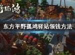 《东方平野孤鸿》驿站怎么领取钱？驿站领钱方法