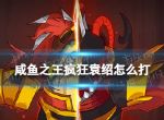 《咸鱼之王》疯狂袁绍怎么打 疯狂袁绍打法攻略