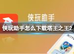 侠玩助手怎么下载塔王之王2 塔王之王2侠玩下载攻略