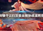 《阴阳师》镜守云归双吸血姬协战流怎么玩 镜守云归双吸血姬协战流阵容推荐