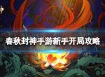 《春秋封神手游》新手开局攻略 新手怎么玩