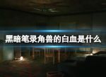 《黑暗笔录》白血获取方法介绍 角兽的白血是什么