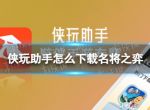 侠玩助手怎么下载名将之弈 名将之弈侠玩下载攻略