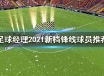 《足球经理2021》新档锋线球员用谁？新档锋线球员推荐