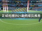 《足球经理2021》新档球员用什么？新档球员推荐