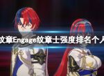 《火焰纹章Engage》纹章士强度排名个人解析 纹章士怎么搭配？