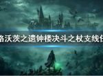 《霍格沃茨之遗》钟楼决斗之杖支线怎么完成？霍格沃茨之遗钟楼决斗之杖支线任务完成介绍