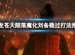 《卧龙苍天陨落》魔化刘备怎么打？魔化刘备稳过打法推荐