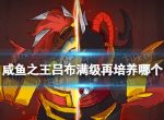 《咸鱼之王》吕布满级再培养哪个？副将培养推荐