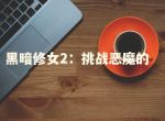 ​黑暗修女2：挑战恶魔的终极秘籍是什么