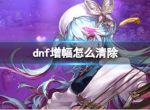 《dnf》增幅清除方法