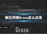 《暗区突围》Groza怎么改装？Groza改装方案