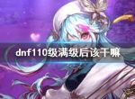 《dnf》110级满级后玩法