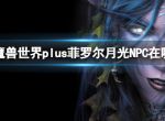 《魔兽世界》plus菲罗尔月光NPC位置介绍