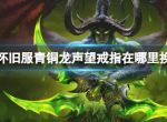 《魔兽世界》怀旧服青铜龙声望戒指换取位置介绍